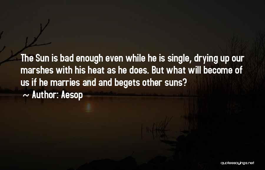 Aesop Quotes: The Sun Is Bad Enough Even While He Is Single, Drying Up Our Marshes With His Heat As He Does.