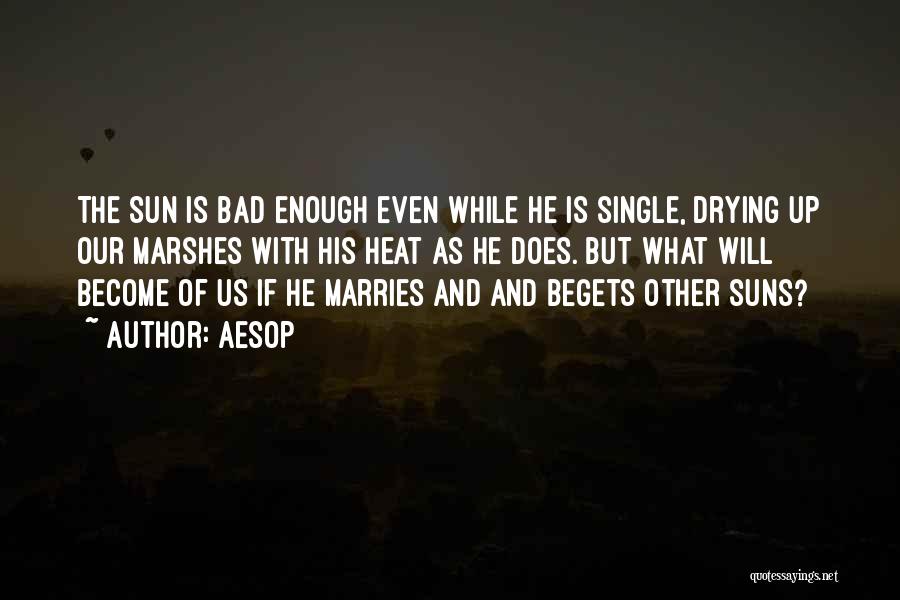 Aesop Quotes: The Sun Is Bad Enough Even While He Is Single, Drying Up Our Marshes With His Heat As He Does.