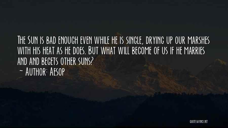 Aesop Quotes: The Sun Is Bad Enough Even While He Is Single, Drying Up Our Marshes With His Heat As He Does.