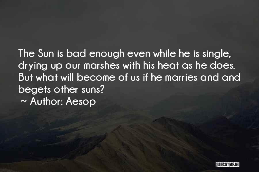 Aesop Quotes: The Sun Is Bad Enough Even While He Is Single, Drying Up Our Marshes With His Heat As He Does.