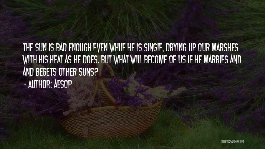 Aesop Quotes: The Sun Is Bad Enough Even While He Is Single, Drying Up Our Marshes With His Heat As He Does.