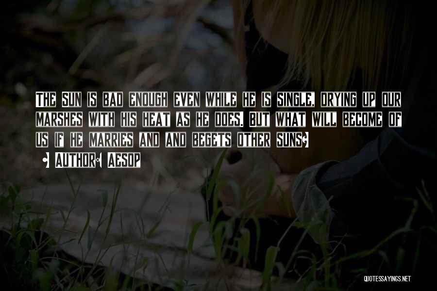 Aesop Quotes: The Sun Is Bad Enough Even While He Is Single, Drying Up Our Marshes With His Heat As He Does.