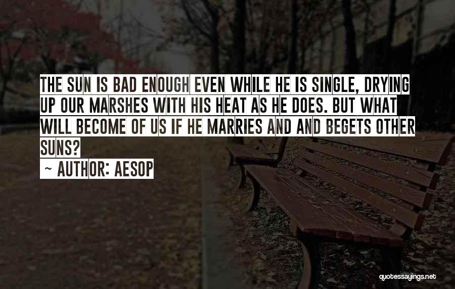 Aesop Quotes: The Sun Is Bad Enough Even While He Is Single, Drying Up Our Marshes With His Heat As He Does.