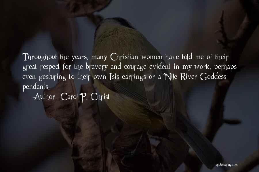 Carol P. Christ Quotes: Throughout The Years, Many Christian Women Have Told Me Of Their Great Respect For The Bravery And Courage Evident In