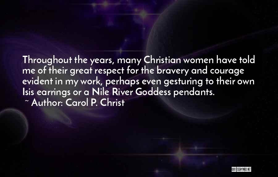 Carol P. Christ Quotes: Throughout The Years, Many Christian Women Have Told Me Of Their Great Respect For The Bravery And Courage Evident In