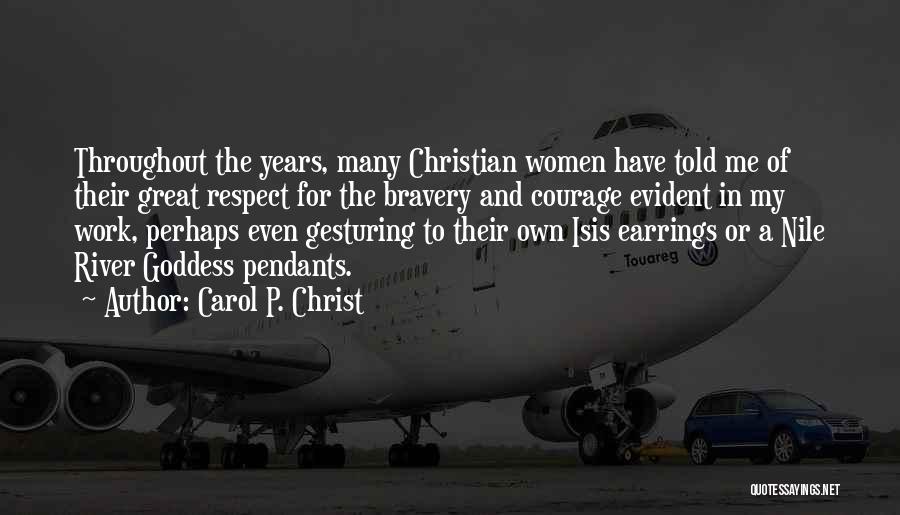 Carol P. Christ Quotes: Throughout The Years, Many Christian Women Have Told Me Of Their Great Respect For The Bravery And Courage Evident In