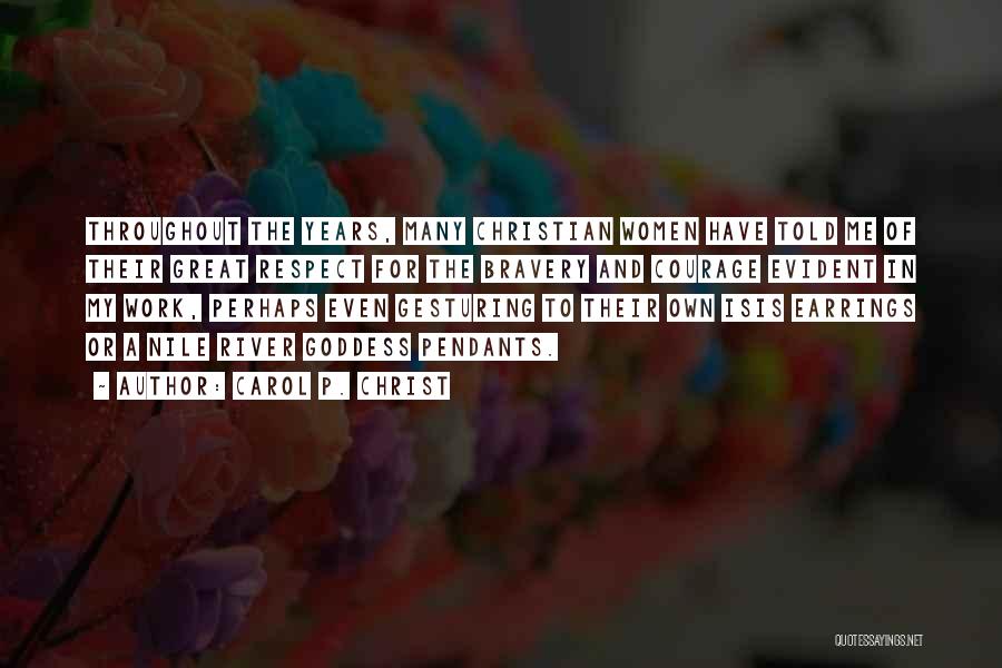 Carol P. Christ Quotes: Throughout The Years, Many Christian Women Have Told Me Of Their Great Respect For The Bravery And Courage Evident In