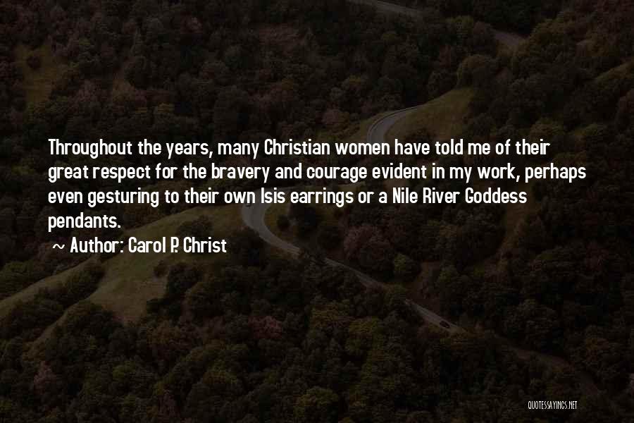 Carol P. Christ Quotes: Throughout The Years, Many Christian Women Have Told Me Of Their Great Respect For The Bravery And Courage Evident In