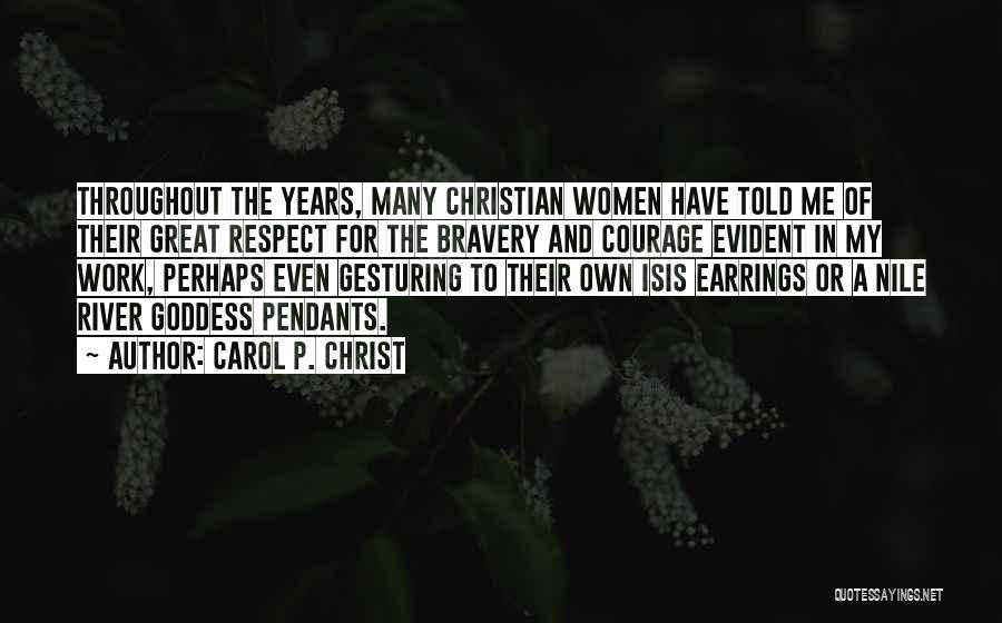 Carol P. Christ Quotes: Throughout The Years, Many Christian Women Have Told Me Of Their Great Respect For The Bravery And Courage Evident In