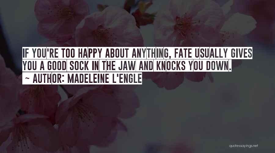 Madeleine L'Engle Quotes: If You're Too Happy About Anything, Fate Usually Gives You A Good Sock In The Jaw And Knocks You Down.