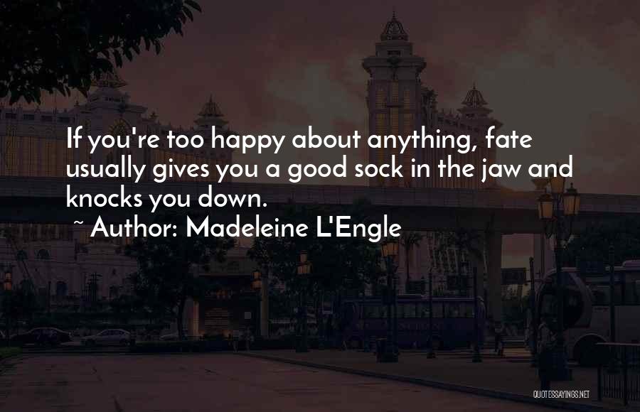 Madeleine L'Engle Quotes: If You're Too Happy About Anything, Fate Usually Gives You A Good Sock In The Jaw And Knocks You Down.
