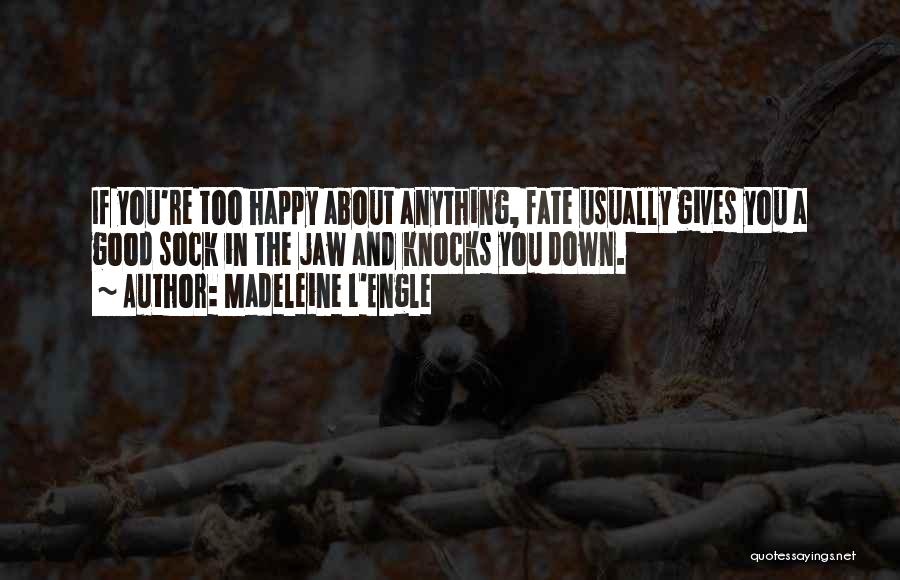 Madeleine L'Engle Quotes: If You're Too Happy About Anything, Fate Usually Gives You A Good Sock In The Jaw And Knocks You Down.