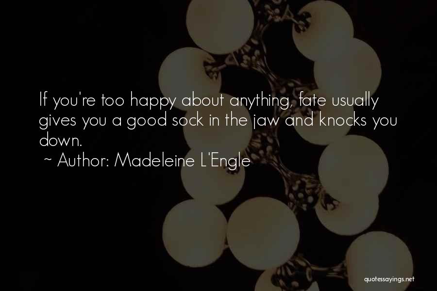 Madeleine L'Engle Quotes: If You're Too Happy About Anything, Fate Usually Gives You A Good Sock In The Jaw And Knocks You Down.