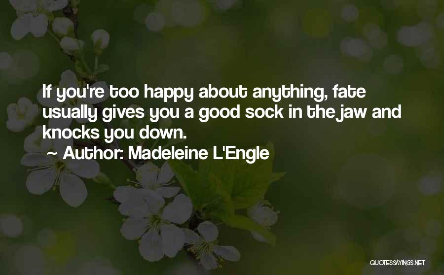 Madeleine L'Engle Quotes: If You're Too Happy About Anything, Fate Usually Gives You A Good Sock In The Jaw And Knocks You Down.