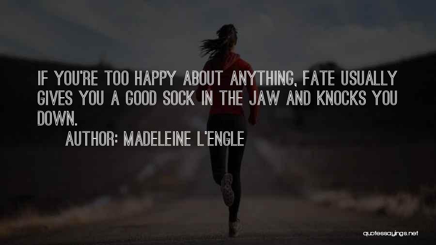 Madeleine L'Engle Quotes: If You're Too Happy About Anything, Fate Usually Gives You A Good Sock In The Jaw And Knocks You Down.