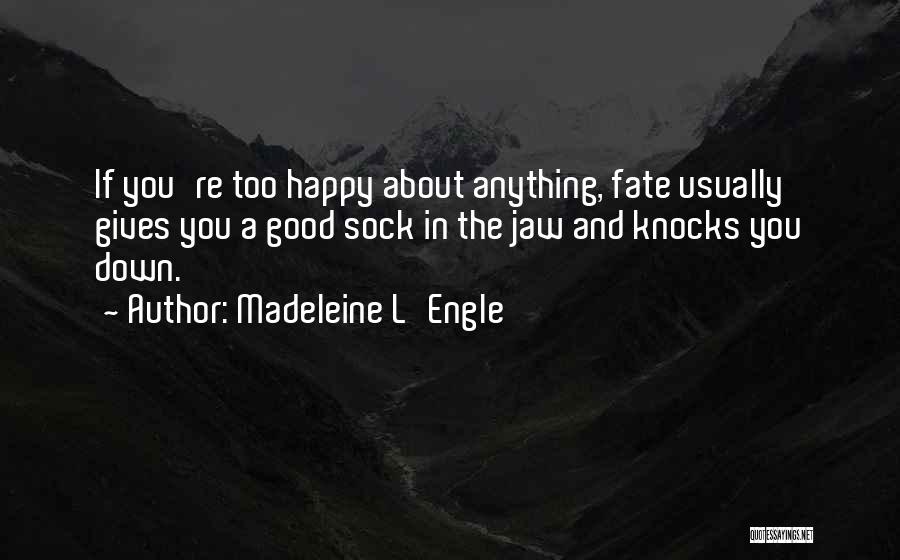 Madeleine L'Engle Quotes: If You're Too Happy About Anything, Fate Usually Gives You A Good Sock In The Jaw And Knocks You Down.