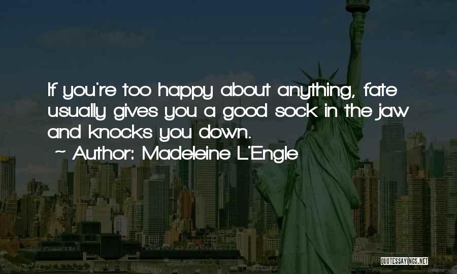 Madeleine L'Engle Quotes: If You're Too Happy About Anything, Fate Usually Gives You A Good Sock In The Jaw And Knocks You Down.