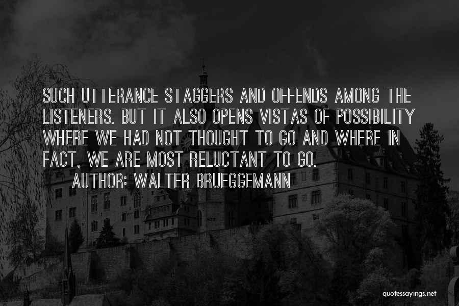 Walter Brueggemann Quotes: Such Utterance Staggers And Offends Among The Listeners. But It Also Opens Vistas Of Possibility Where We Had Not Thought
