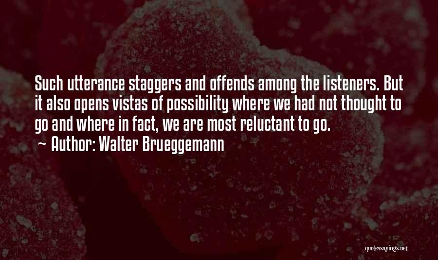 Walter Brueggemann Quotes: Such Utterance Staggers And Offends Among The Listeners. But It Also Opens Vistas Of Possibility Where We Had Not Thought