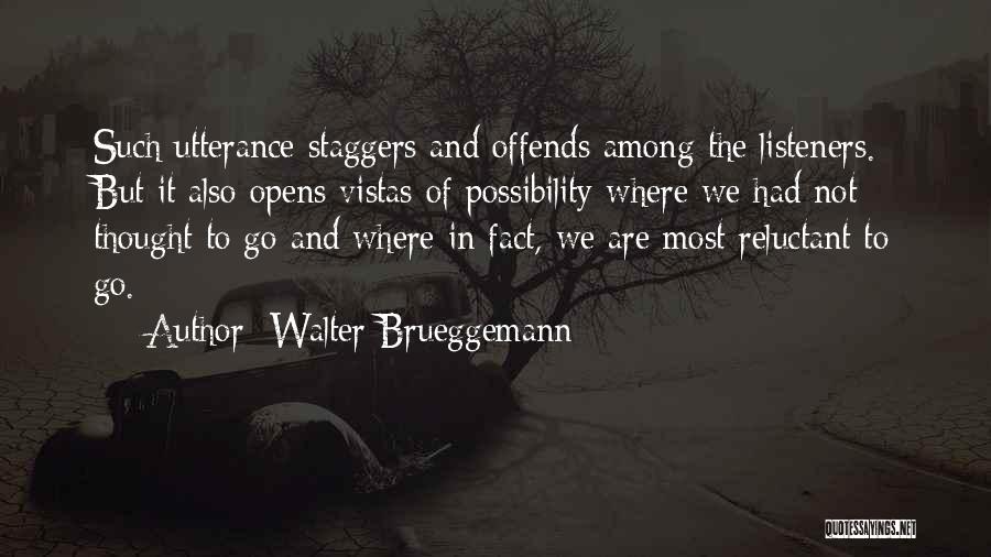 Walter Brueggemann Quotes: Such Utterance Staggers And Offends Among The Listeners. But It Also Opens Vistas Of Possibility Where We Had Not Thought