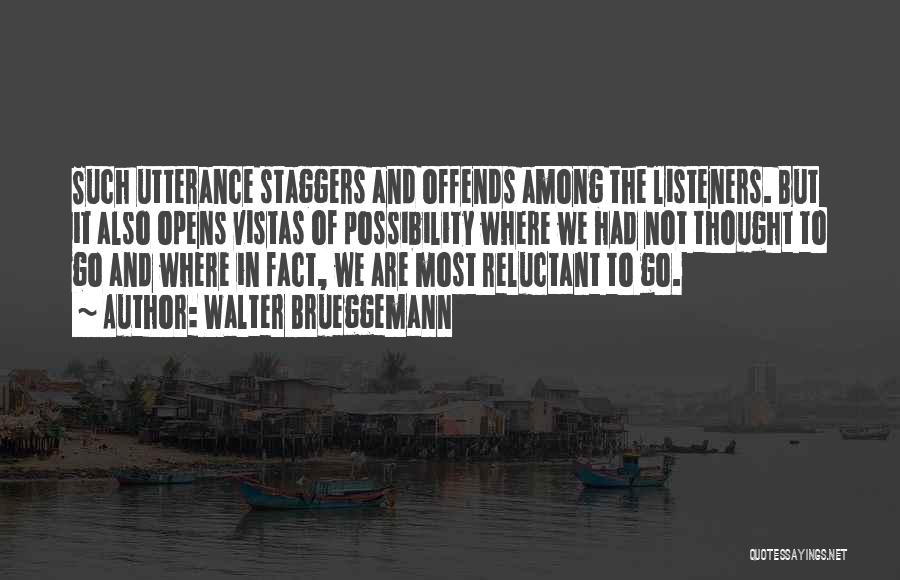 Walter Brueggemann Quotes: Such Utterance Staggers And Offends Among The Listeners. But It Also Opens Vistas Of Possibility Where We Had Not Thought