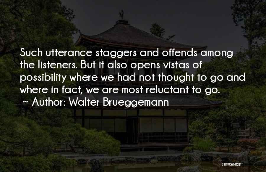 Walter Brueggemann Quotes: Such Utterance Staggers And Offends Among The Listeners. But It Also Opens Vistas Of Possibility Where We Had Not Thought