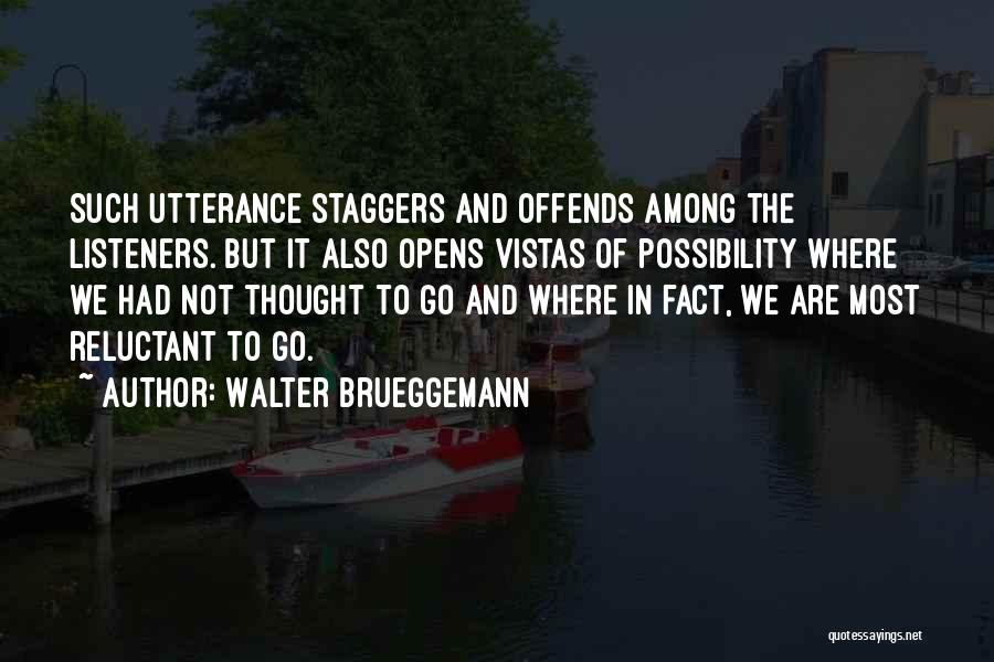 Walter Brueggemann Quotes: Such Utterance Staggers And Offends Among The Listeners. But It Also Opens Vistas Of Possibility Where We Had Not Thought