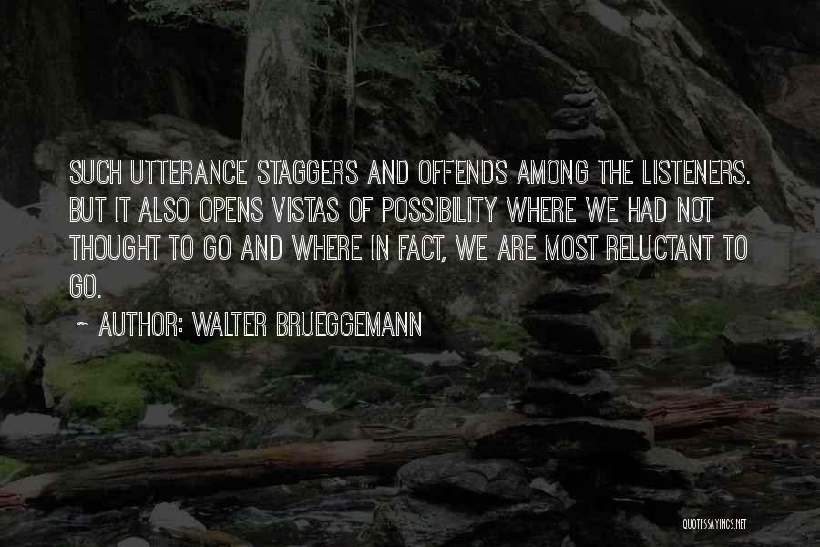 Walter Brueggemann Quotes: Such Utterance Staggers And Offends Among The Listeners. But It Also Opens Vistas Of Possibility Where We Had Not Thought