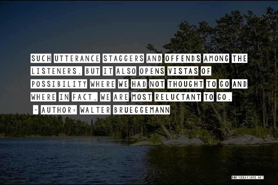 Walter Brueggemann Quotes: Such Utterance Staggers And Offends Among The Listeners. But It Also Opens Vistas Of Possibility Where We Had Not Thought