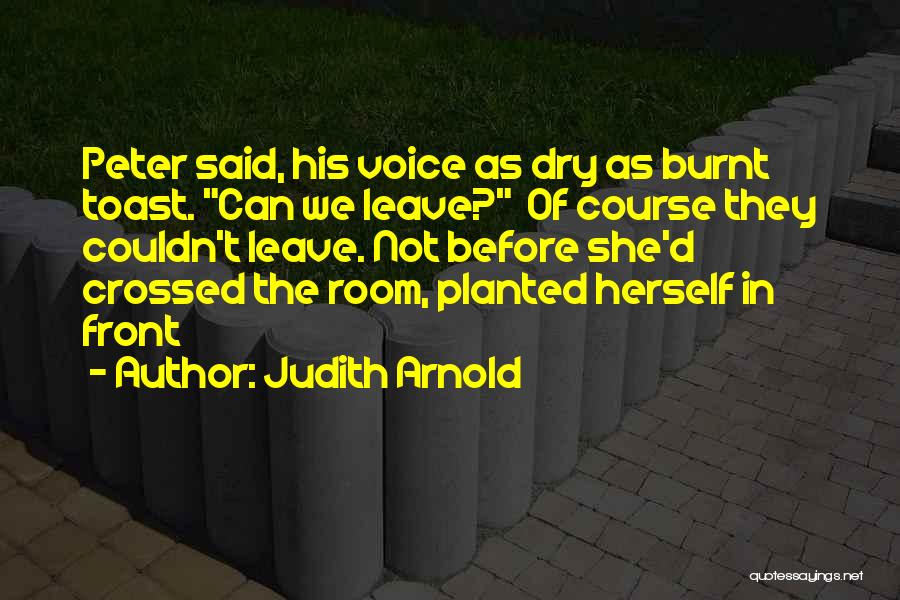 Judith Arnold Quotes: Peter Said, His Voice As Dry As Burnt Toast. Can We Leave? Of Course They Couldn't Leave. Not Before She'd