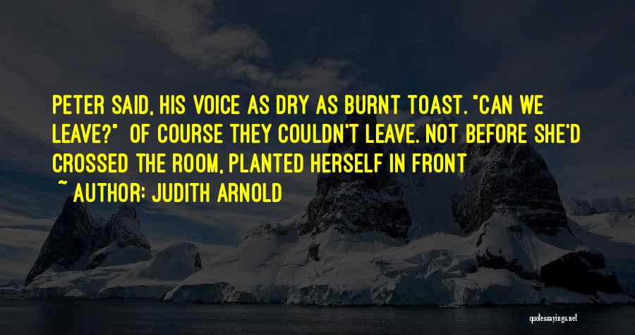 Judith Arnold Quotes: Peter Said, His Voice As Dry As Burnt Toast. Can We Leave? Of Course They Couldn't Leave. Not Before She'd