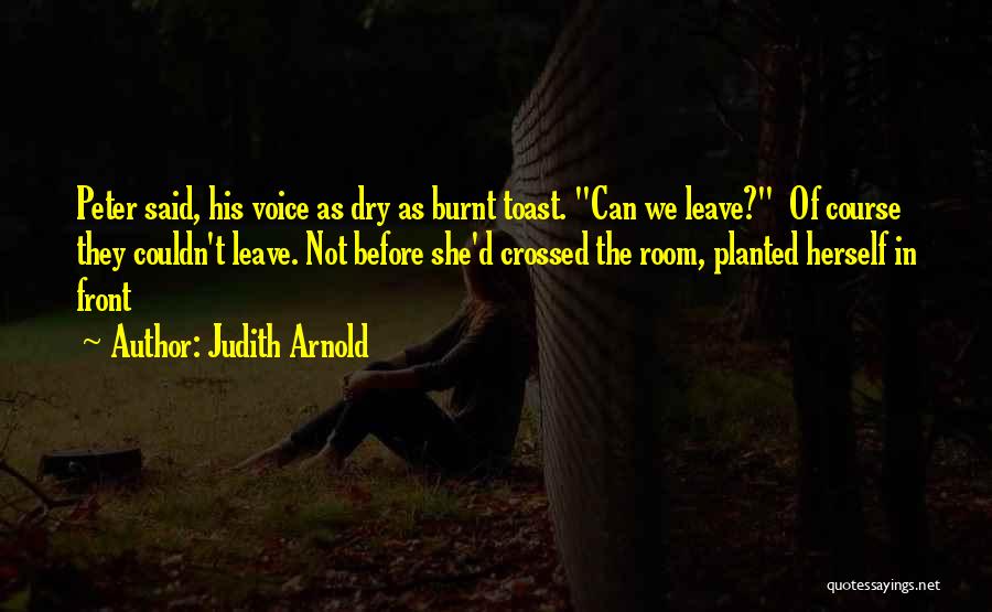 Judith Arnold Quotes: Peter Said, His Voice As Dry As Burnt Toast. Can We Leave? Of Course They Couldn't Leave. Not Before She'd