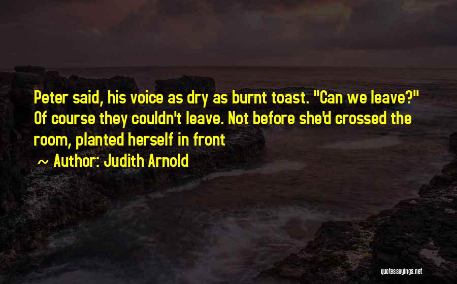 Judith Arnold Quotes: Peter Said, His Voice As Dry As Burnt Toast. Can We Leave? Of Course They Couldn't Leave. Not Before She'd