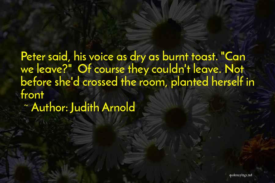 Judith Arnold Quotes: Peter Said, His Voice As Dry As Burnt Toast. Can We Leave? Of Course They Couldn't Leave. Not Before She'd