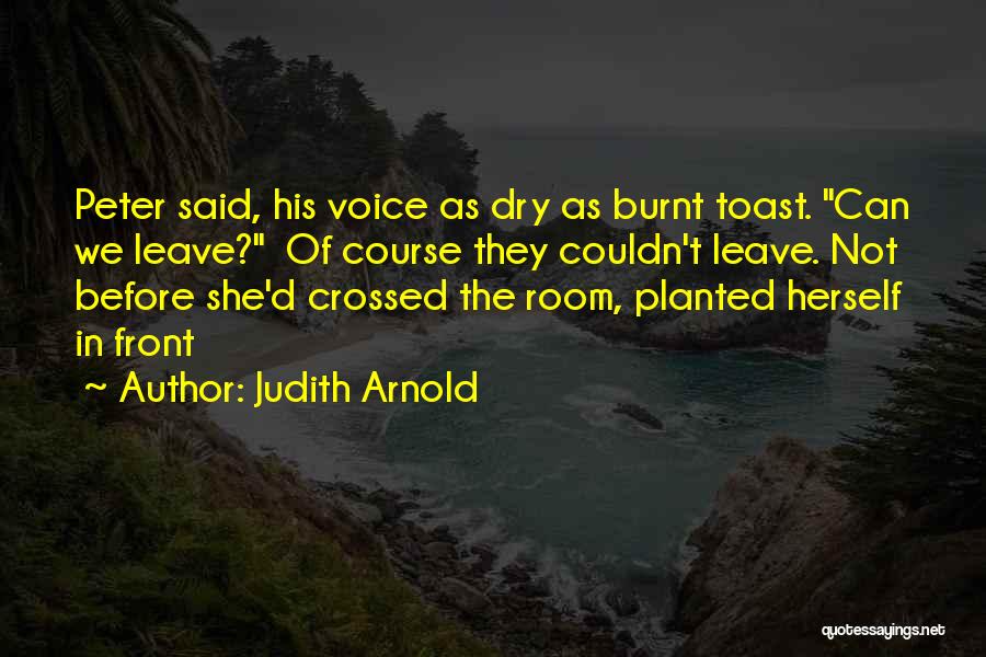 Judith Arnold Quotes: Peter Said, His Voice As Dry As Burnt Toast. Can We Leave? Of Course They Couldn't Leave. Not Before She'd