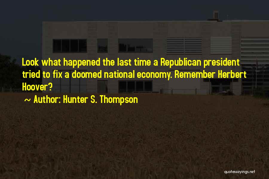 Hunter S. Thompson Quotes: Look What Happened The Last Time A Republican President Tried To Fix A Doomed National Economy. Remember Herbert Hoover?
