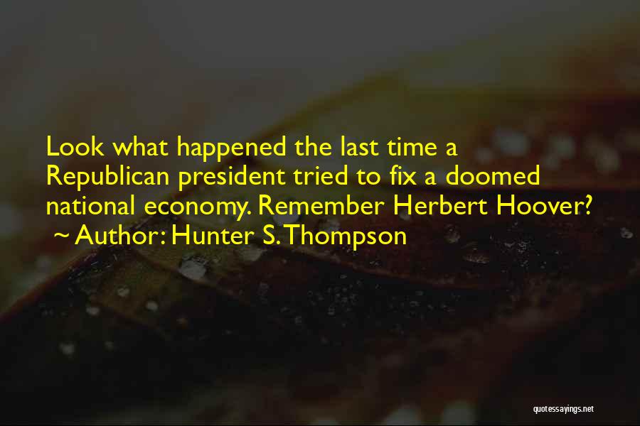 Hunter S. Thompson Quotes: Look What Happened The Last Time A Republican President Tried To Fix A Doomed National Economy. Remember Herbert Hoover?