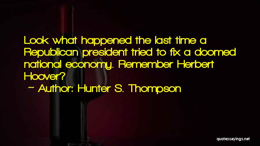 Hunter S. Thompson Quotes: Look What Happened The Last Time A Republican President Tried To Fix A Doomed National Economy. Remember Herbert Hoover?