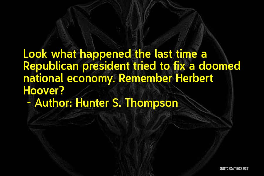 Hunter S. Thompson Quotes: Look What Happened The Last Time A Republican President Tried To Fix A Doomed National Economy. Remember Herbert Hoover?