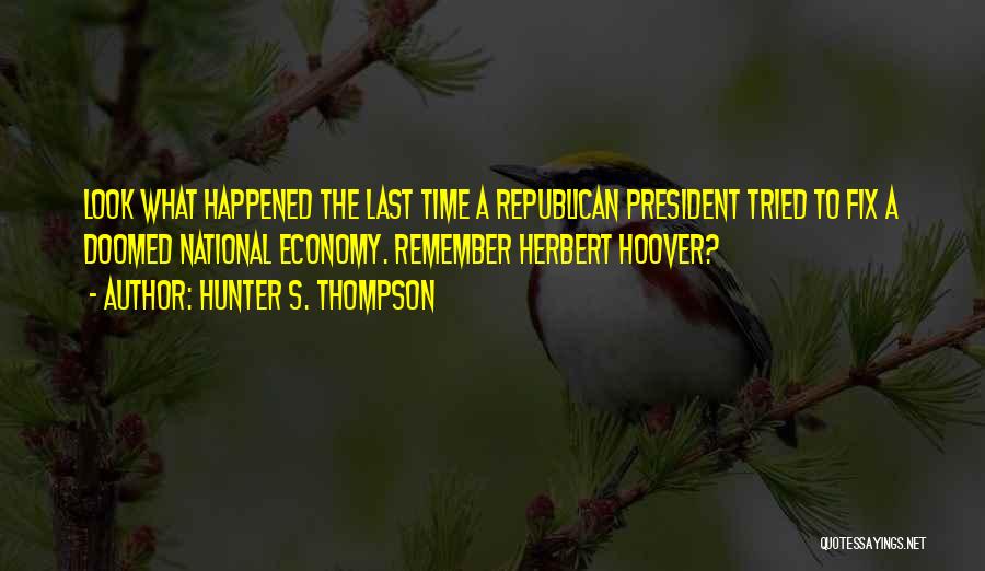 Hunter S. Thompson Quotes: Look What Happened The Last Time A Republican President Tried To Fix A Doomed National Economy. Remember Herbert Hoover?
