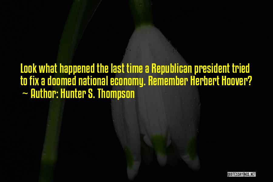 Hunter S. Thompson Quotes: Look What Happened The Last Time A Republican President Tried To Fix A Doomed National Economy. Remember Herbert Hoover?