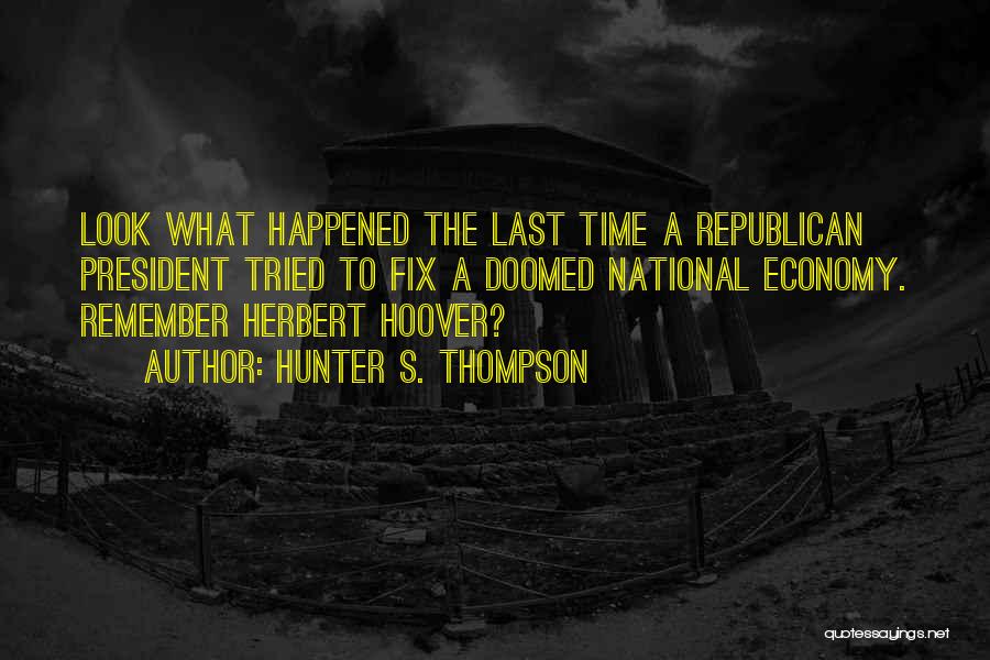 Hunter S. Thompson Quotes: Look What Happened The Last Time A Republican President Tried To Fix A Doomed National Economy. Remember Herbert Hoover?