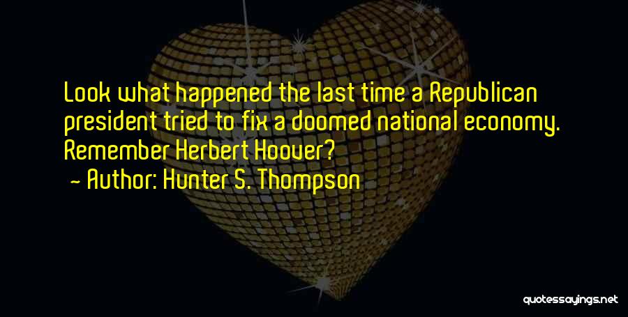Hunter S. Thompson Quotes: Look What Happened The Last Time A Republican President Tried To Fix A Doomed National Economy. Remember Herbert Hoover?