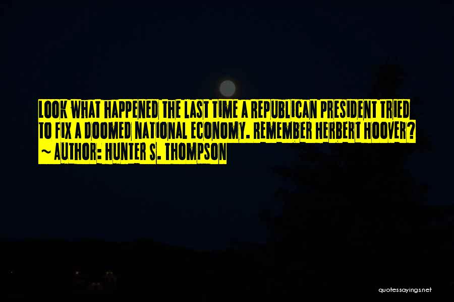Hunter S. Thompson Quotes: Look What Happened The Last Time A Republican President Tried To Fix A Doomed National Economy. Remember Herbert Hoover?