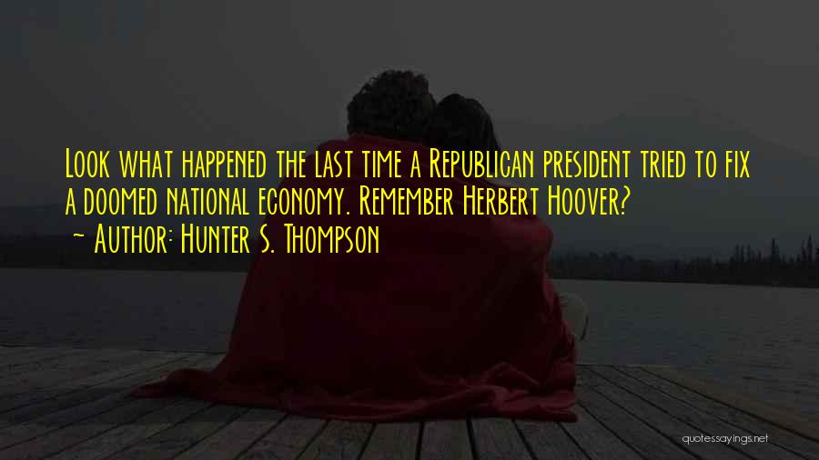 Hunter S. Thompson Quotes: Look What Happened The Last Time A Republican President Tried To Fix A Doomed National Economy. Remember Herbert Hoover?