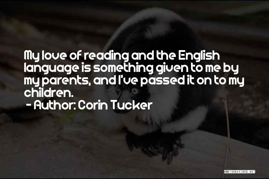 Corin Tucker Quotes: My Love Of Reading And The English Language Is Something Given To Me By My Parents, And I've Passed It