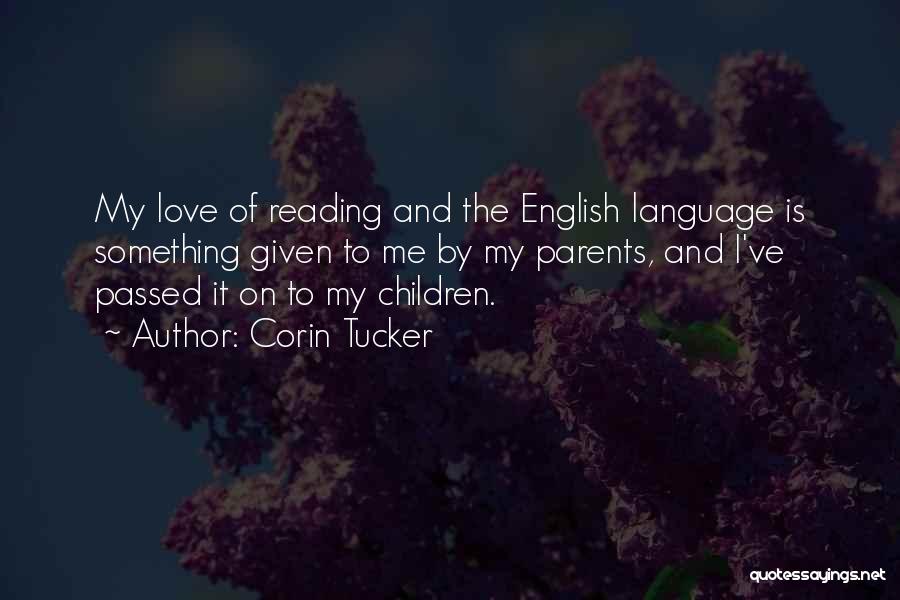 Corin Tucker Quotes: My Love Of Reading And The English Language Is Something Given To Me By My Parents, And I've Passed It