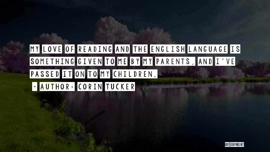 Corin Tucker Quotes: My Love Of Reading And The English Language Is Something Given To Me By My Parents, And I've Passed It