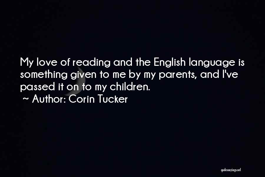 Corin Tucker Quotes: My Love Of Reading And The English Language Is Something Given To Me By My Parents, And I've Passed It