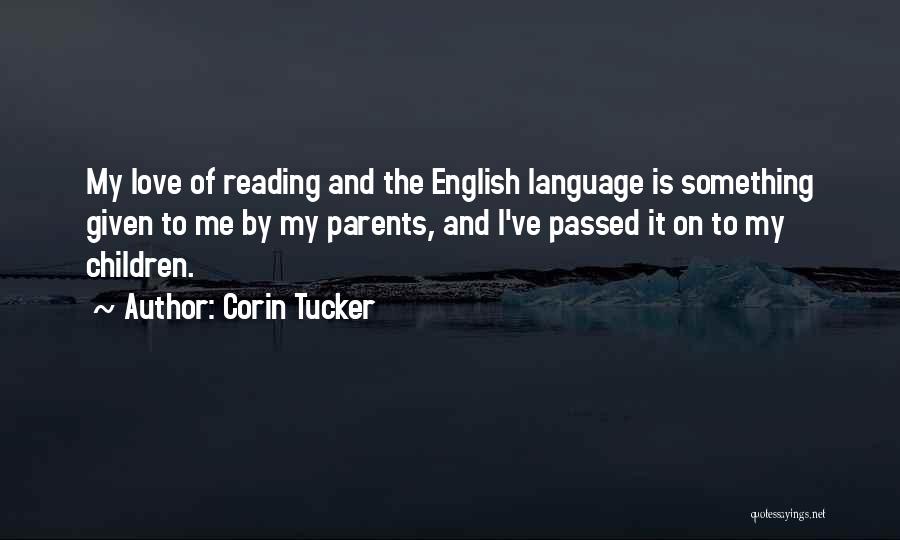 Corin Tucker Quotes: My Love Of Reading And The English Language Is Something Given To Me By My Parents, And I've Passed It